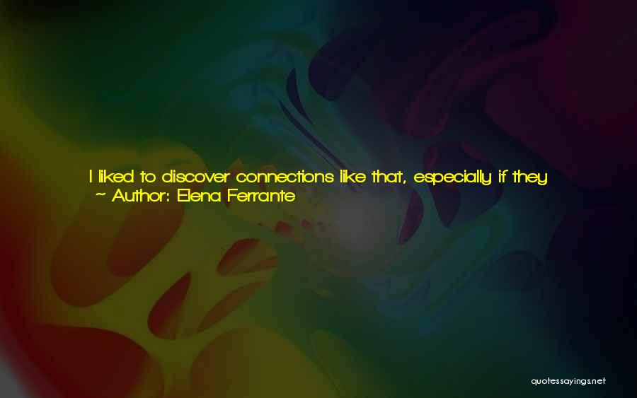 Elena Ferrante Quotes: I Liked To Discover Connections Like That, Especially If They Concerned Lila. I Traced Lines Between Moments And Events Distant