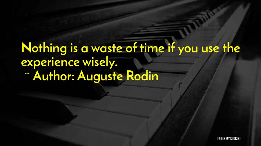 Auguste Rodin Quotes: Nothing Is A Waste Of Time If You Use The Experience Wisely.