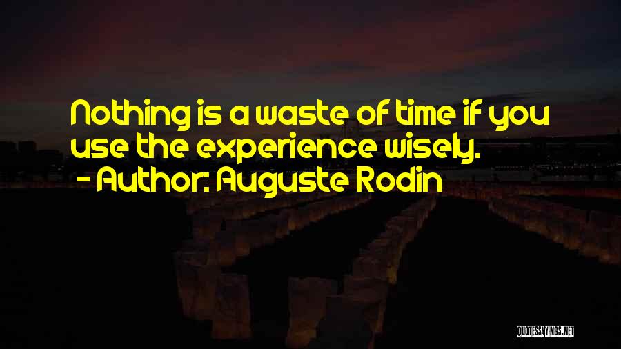 Auguste Rodin Quotes: Nothing Is A Waste Of Time If You Use The Experience Wisely.