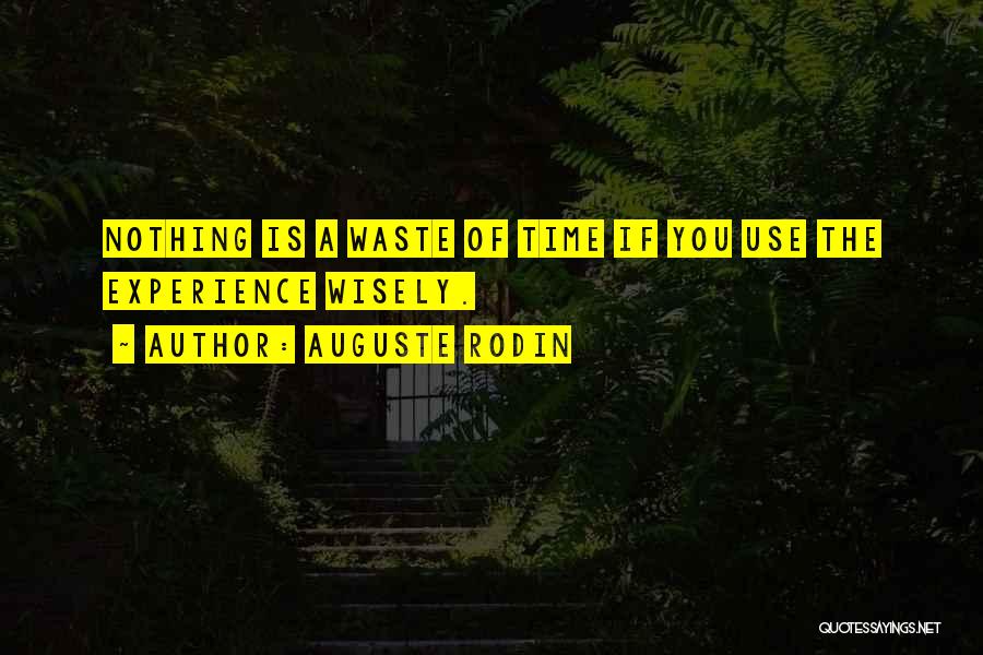 Auguste Rodin Quotes: Nothing Is A Waste Of Time If You Use The Experience Wisely.