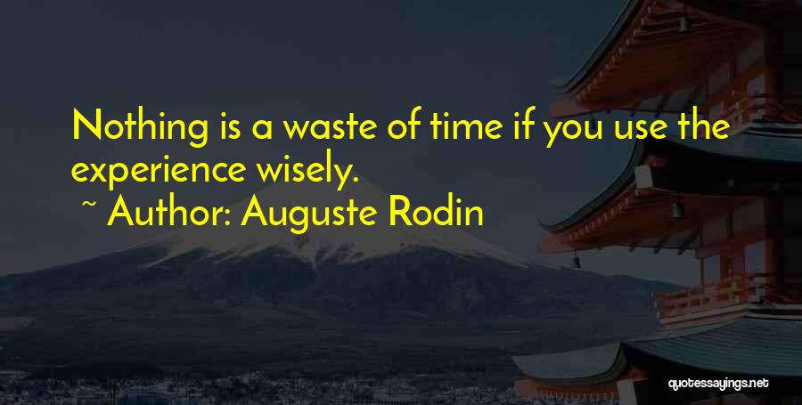 Auguste Rodin Quotes: Nothing Is A Waste Of Time If You Use The Experience Wisely.