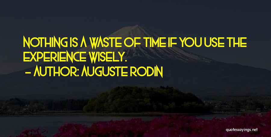 Auguste Rodin Quotes: Nothing Is A Waste Of Time If You Use The Experience Wisely.