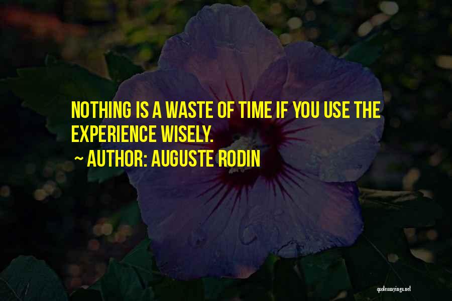 Auguste Rodin Quotes: Nothing Is A Waste Of Time If You Use The Experience Wisely.