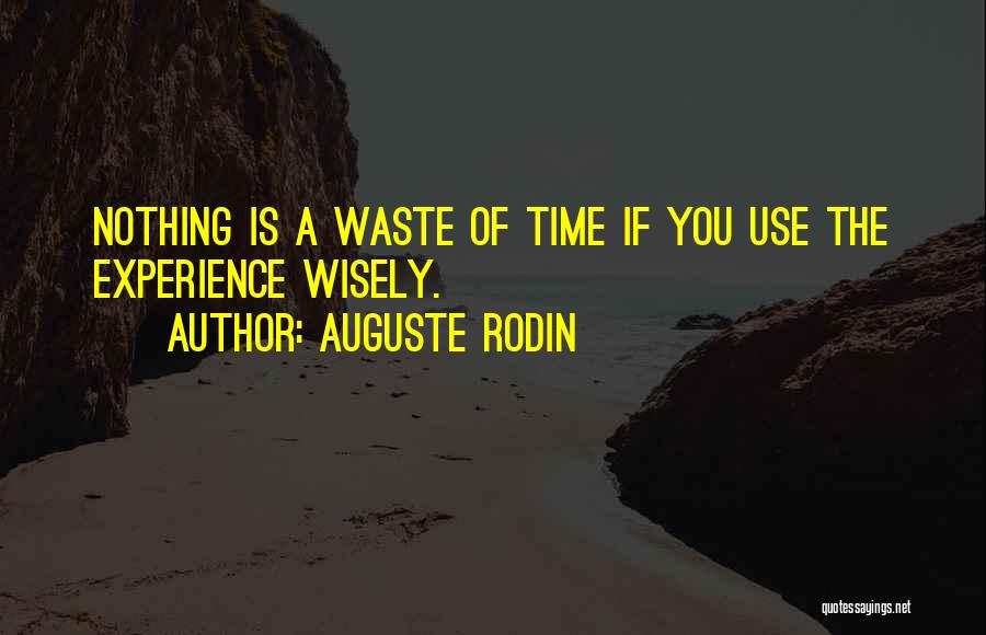 Auguste Rodin Quotes: Nothing Is A Waste Of Time If You Use The Experience Wisely.