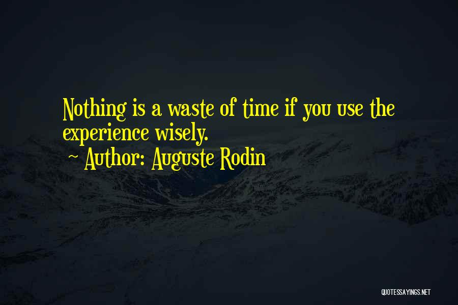 Auguste Rodin Quotes: Nothing Is A Waste Of Time If You Use The Experience Wisely.