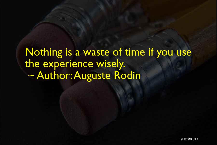 Auguste Rodin Quotes: Nothing Is A Waste Of Time If You Use The Experience Wisely.