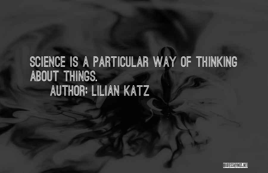 Lilian Katz Quotes: Science Is A Particular Way Of Thinking About Things.