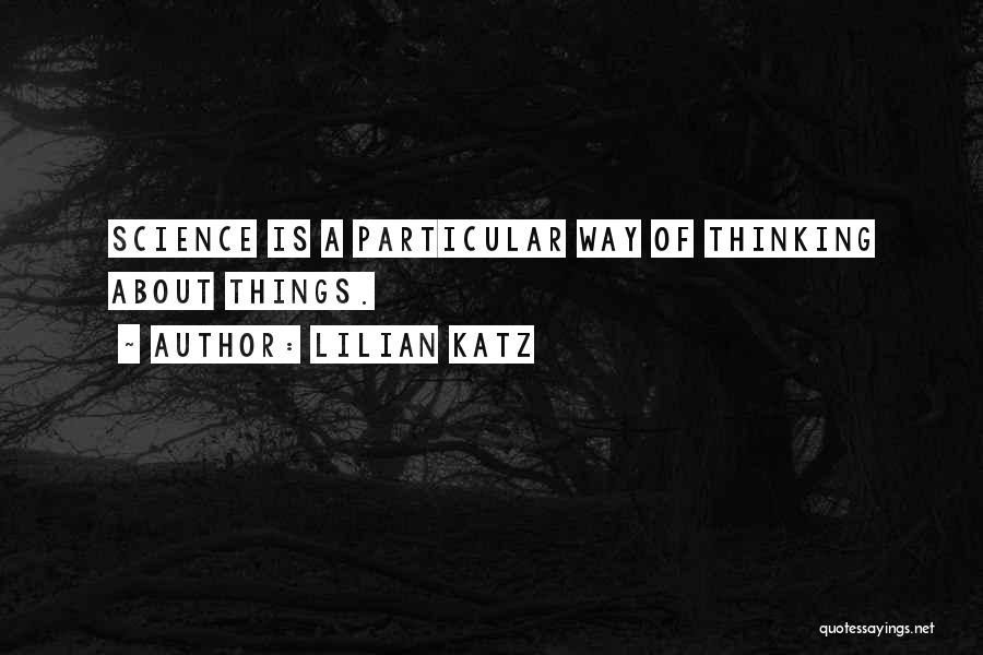 Lilian Katz Quotes: Science Is A Particular Way Of Thinking About Things.