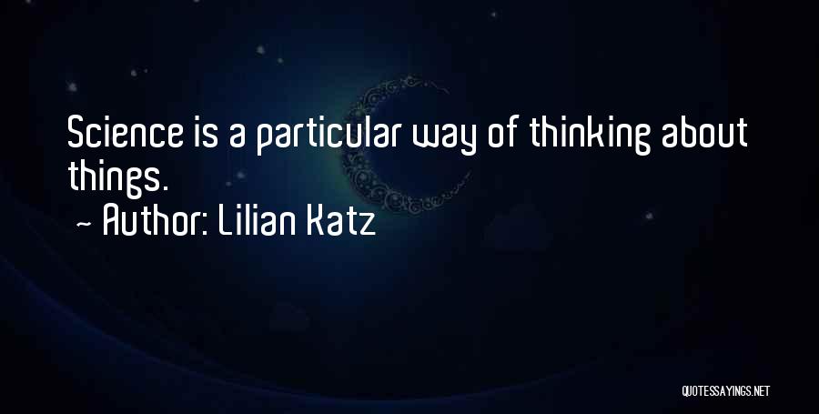 Lilian Katz Quotes: Science Is A Particular Way Of Thinking About Things.
