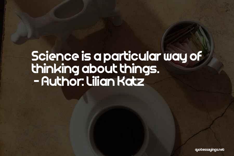 Lilian Katz Quotes: Science Is A Particular Way Of Thinking About Things.