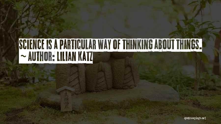 Lilian Katz Quotes: Science Is A Particular Way Of Thinking About Things.