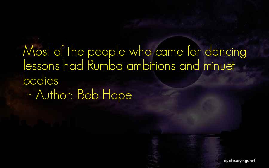Bob Hope Quotes: Most Of The People Who Came For Dancing Lessons Had Rumba Ambitions And Minuet Bodies