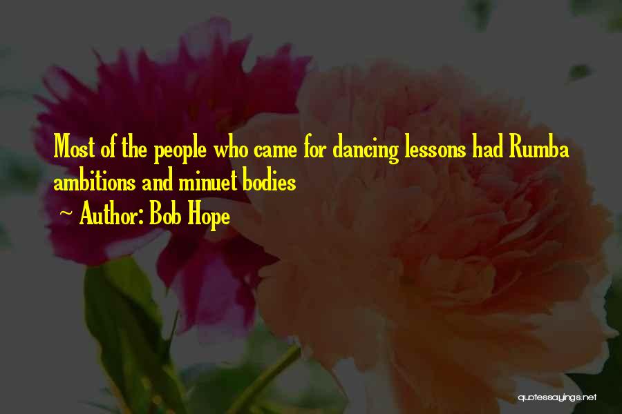 Bob Hope Quotes: Most Of The People Who Came For Dancing Lessons Had Rumba Ambitions And Minuet Bodies