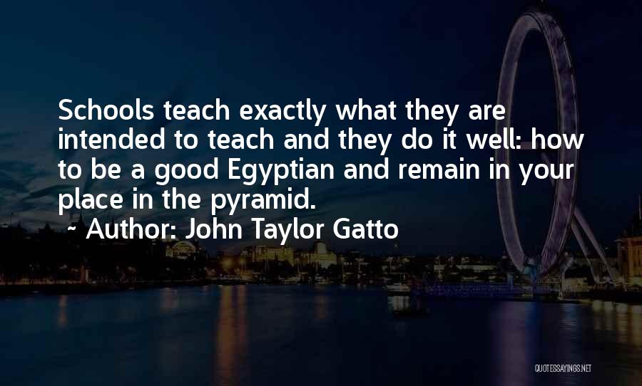 John Taylor Gatto Quotes: Schools Teach Exactly What They Are Intended To Teach And They Do It Well: How To Be A Good Egyptian