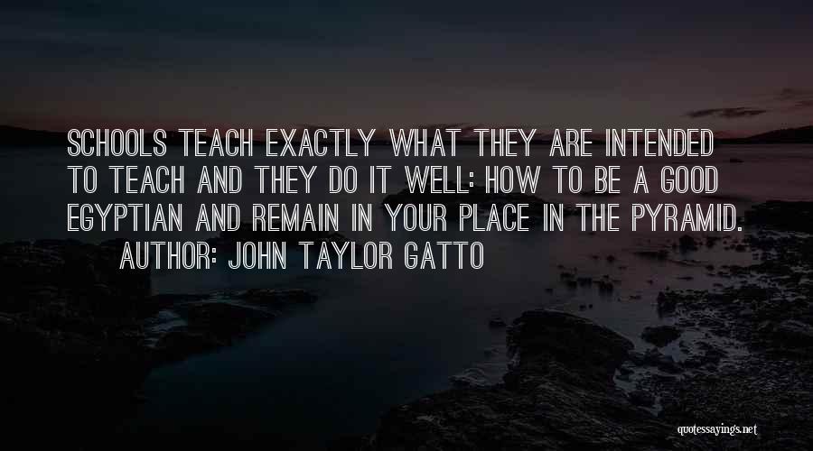 John Taylor Gatto Quotes: Schools Teach Exactly What They Are Intended To Teach And They Do It Well: How To Be A Good Egyptian