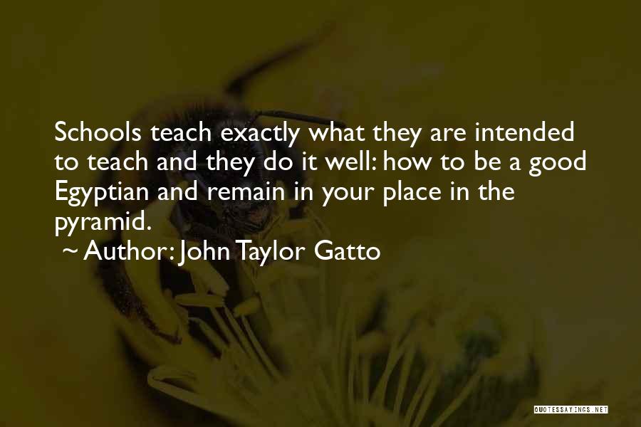 John Taylor Gatto Quotes: Schools Teach Exactly What They Are Intended To Teach And They Do It Well: How To Be A Good Egyptian