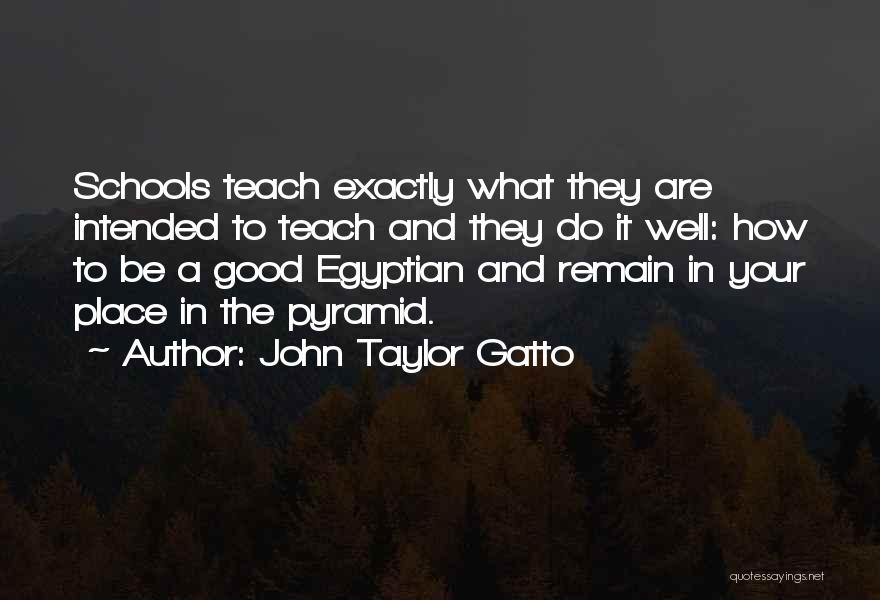 John Taylor Gatto Quotes: Schools Teach Exactly What They Are Intended To Teach And They Do It Well: How To Be A Good Egyptian