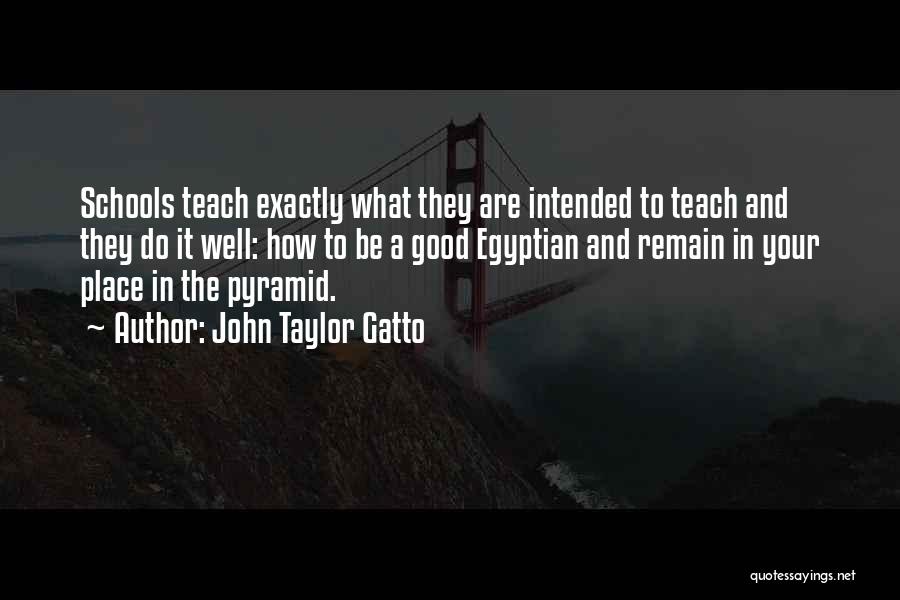 John Taylor Gatto Quotes: Schools Teach Exactly What They Are Intended To Teach And They Do It Well: How To Be A Good Egyptian