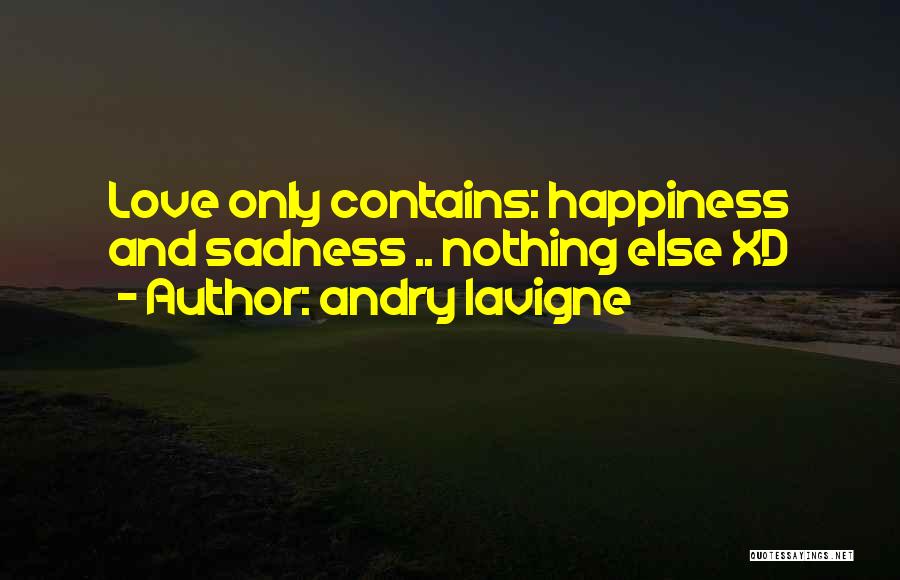 Andry Lavigne Quotes: Love Only Contains: Happiness And Sadness .. Nothing Else Xd