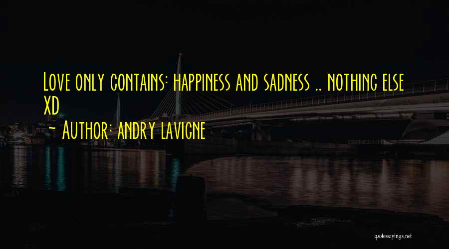 Andry Lavigne Quotes: Love Only Contains: Happiness And Sadness .. Nothing Else Xd