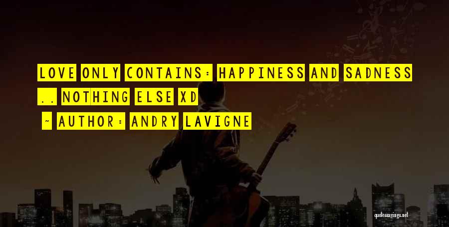 Andry Lavigne Quotes: Love Only Contains: Happiness And Sadness .. Nothing Else Xd