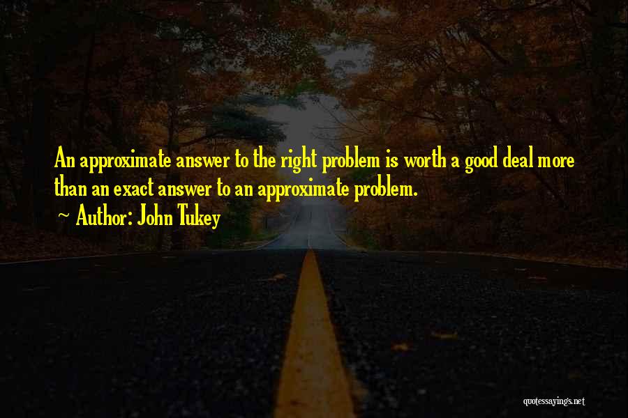 John Tukey Quotes: An Approximate Answer To The Right Problem Is Worth A Good Deal More Than An Exact Answer To An Approximate