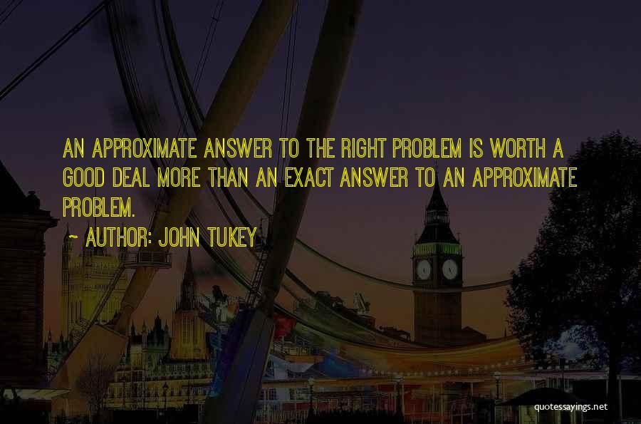 John Tukey Quotes: An Approximate Answer To The Right Problem Is Worth A Good Deal More Than An Exact Answer To An Approximate