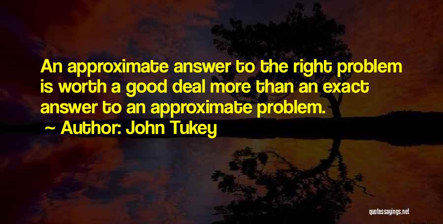 John Tukey Quotes: An Approximate Answer To The Right Problem Is Worth A Good Deal More Than An Exact Answer To An Approximate