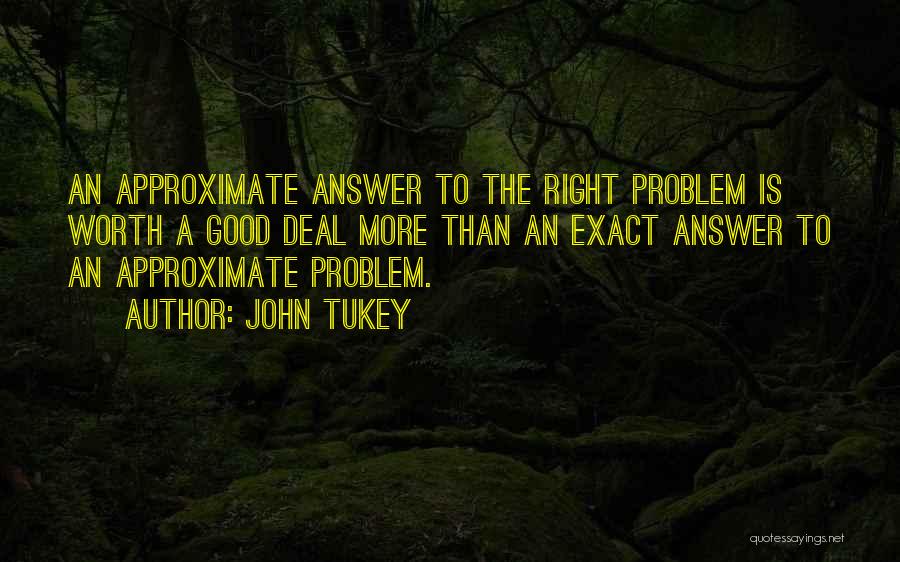 John Tukey Quotes: An Approximate Answer To The Right Problem Is Worth A Good Deal More Than An Exact Answer To An Approximate