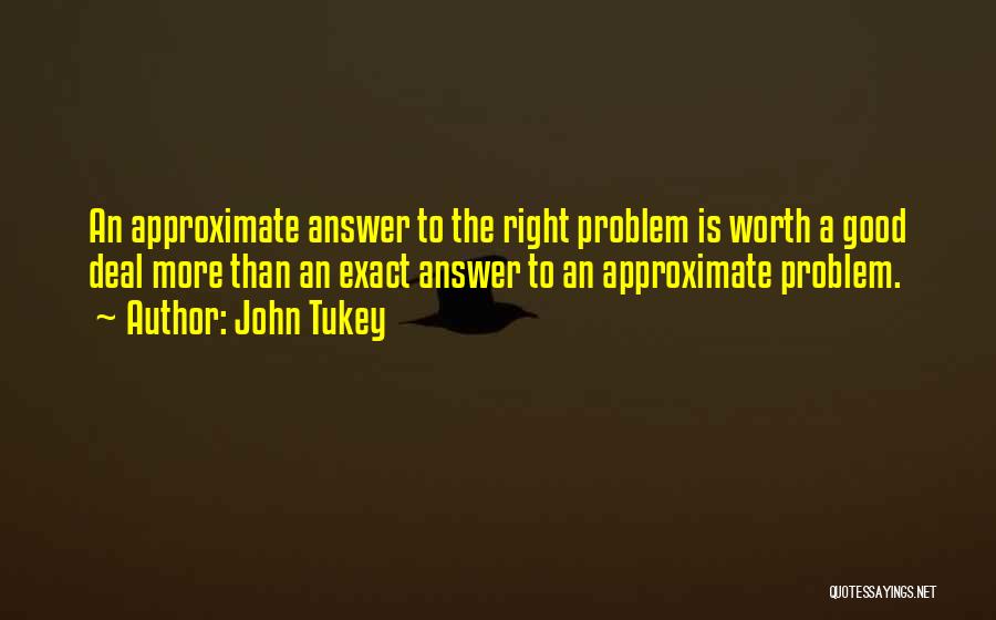 John Tukey Quotes: An Approximate Answer To The Right Problem Is Worth A Good Deal More Than An Exact Answer To An Approximate