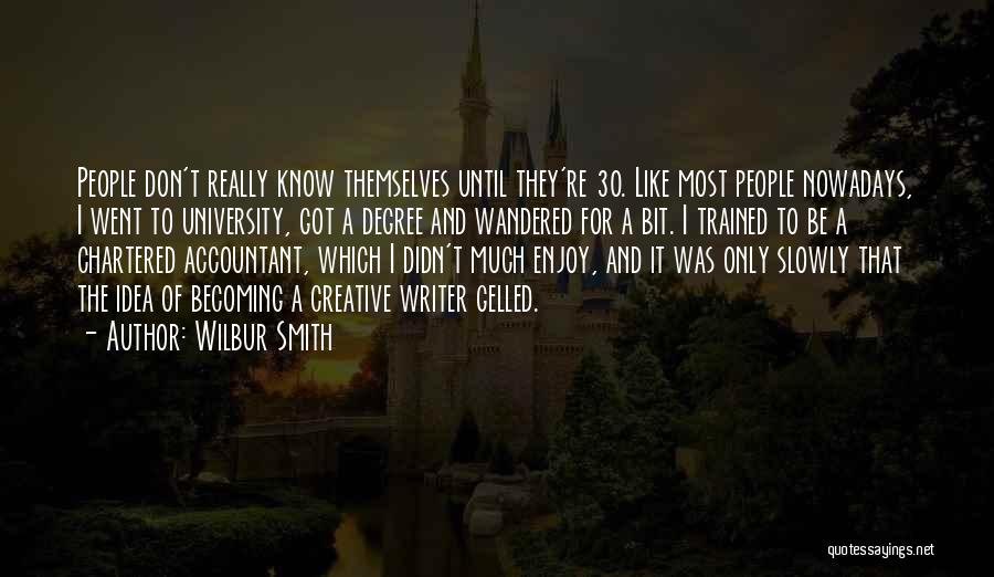 Wilbur Smith Quotes: People Don't Really Know Themselves Until They're 30. Like Most People Nowadays, I Went To University, Got A Degree And