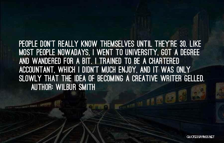 Wilbur Smith Quotes: People Don't Really Know Themselves Until They're 30. Like Most People Nowadays, I Went To University, Got A Degree And