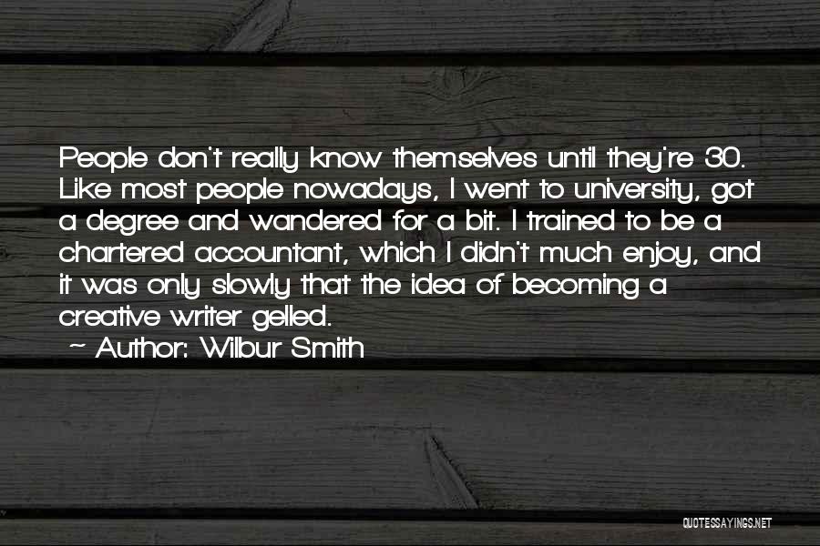 Wilbur Smith Quotes: People Don't Really Know Themselves Until They're 30. Like Most People Nowadays, I Went To University, Got A Degree And