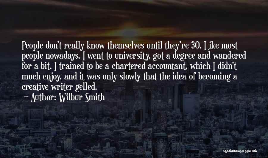 Wilbur Smith Quotes: People Don't Really Know Themselves Until They're 30. Like Most People Nowadays, I Went To University, Got A Degree And