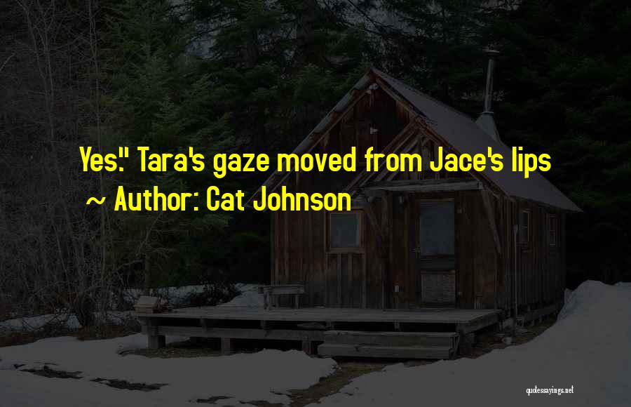 Cat Johnson Quotes: Yes. Tara's Gaze Moved From Jace's Lips