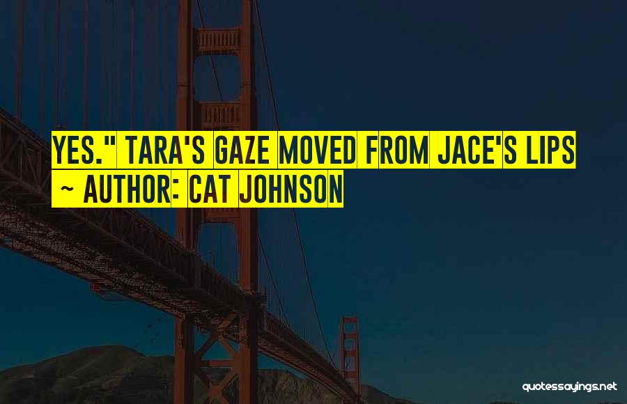 Cat Johnson Quotes: Yes. Tara's Gaze Moved From Jace's Lips