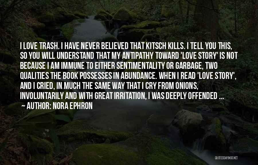 Nora Ephron Quotes: I Love Trash. I Have Never Believed That Kitsch Kills. I Tell You This, So You Will Understand That My