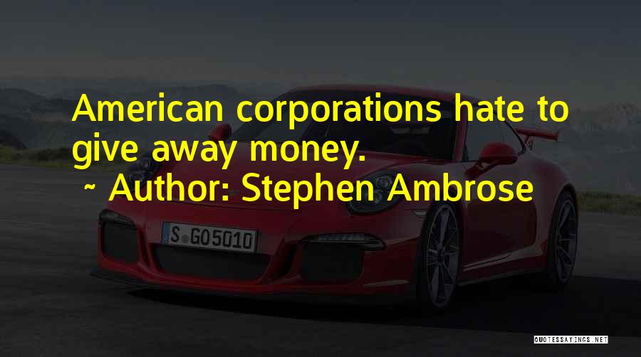 Stephen Ambrose Quotes: American Corporations Hate To Give Away Money.