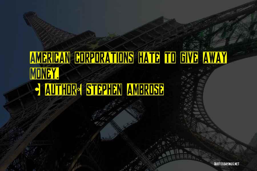 Stephen Ambrose Quotes: American Corporations Hate To Give Away Money.