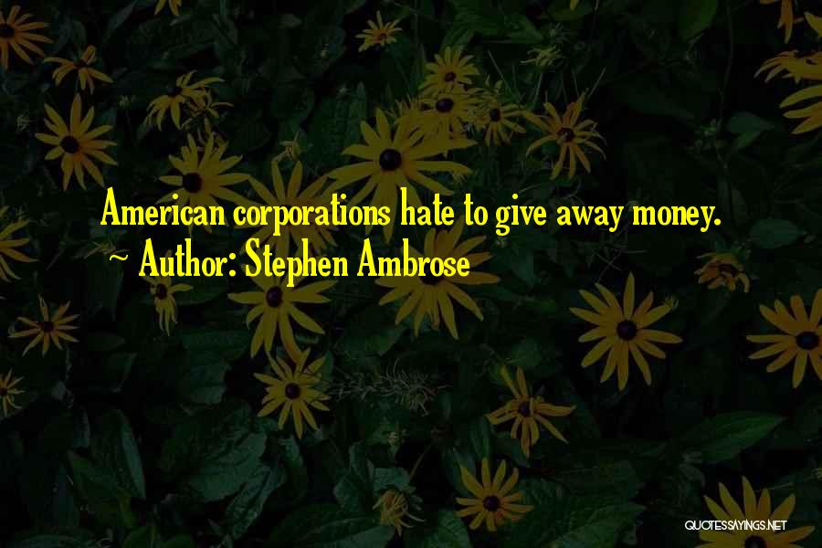 Stephen Ambrose Quotes: American Corporations Hate To Give Away Money.