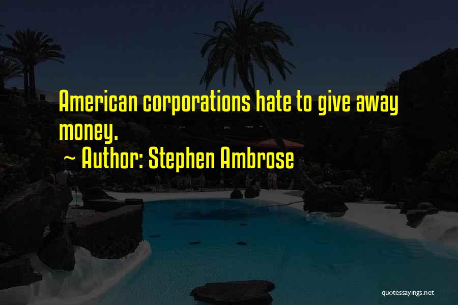 Stephen Ambrose Quotes: American Corporations Hate To Give Away Money.