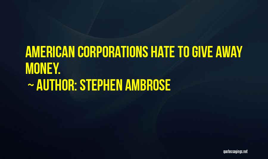 Stephen Ambrose Quotes: American Corporations Hate To Give Away Money.