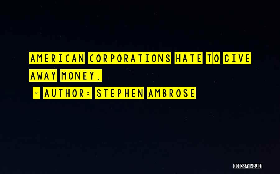 Stephen Ambrose Quotes: American Corporations Hate To Give Away Money.