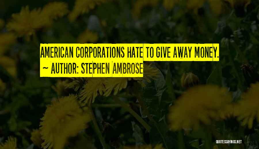 Stephen Ambrose Quotes: American Corporations Hate To Give Away Money.