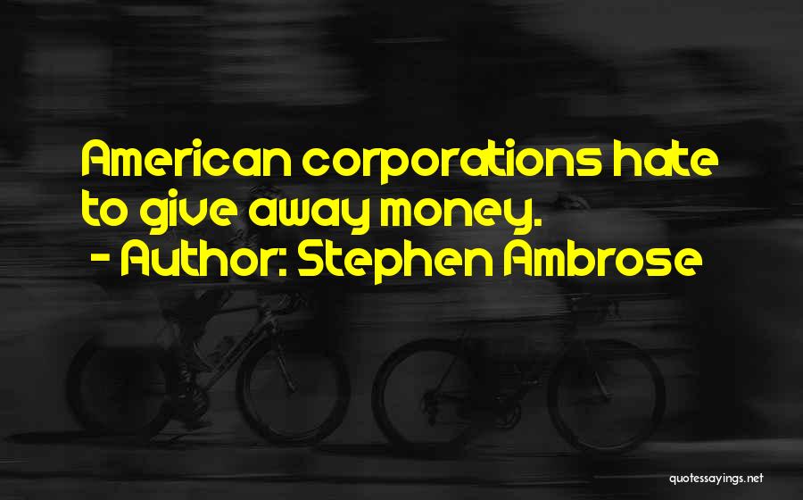Stephen Ambrose Quotes: American Corporations Hate To Give Away Money.
