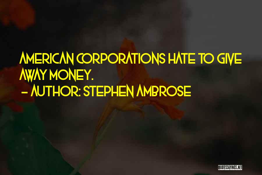 Stephen Ambrose Quotes: American Corporations Hate To Give Away Money.