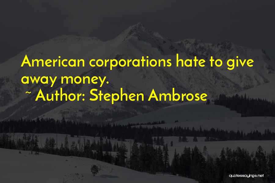 Stephen Ambrose Quotes: American Corporations Hate To Give Away Money.