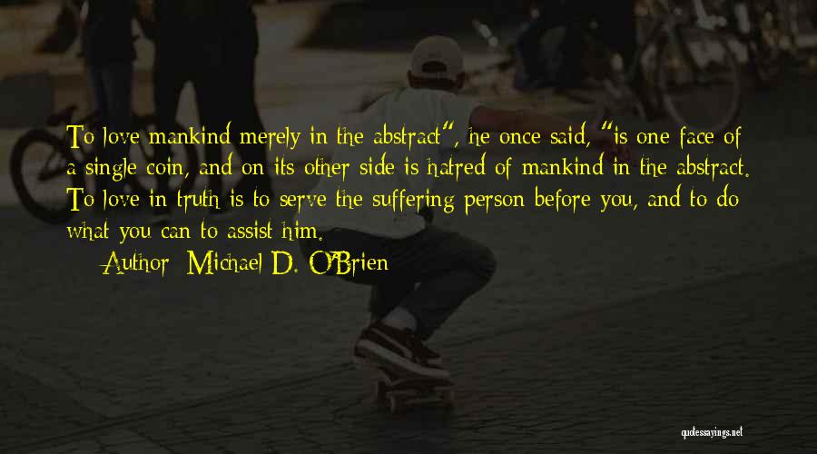 Michael D. O'Brien Quotes: To Love Mankind Merely In The Abstract, He Once Said, Is One Face Of A Single Coin, And On Its