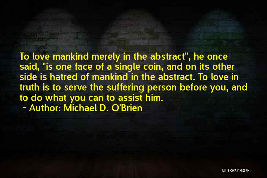 Michael D. O'Brien Quotes: To Love Mankind Merely In The Abstract, He Once Said, Is One Face Of A Single Coin, And On Its