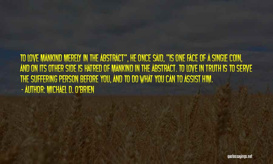 Michael D. O'Brien Quotes: To Love Mankind Merely In The Abstract, He Once Said, Is One Face Of A Single Coin, And On Its